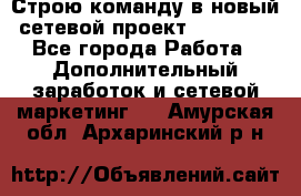 Строю команду в новый сетевой проект GREENWAY - Все города Работа » Дополнительный заработок и сетевой маркетинг   . Амурская обл.,Архаринский р-н